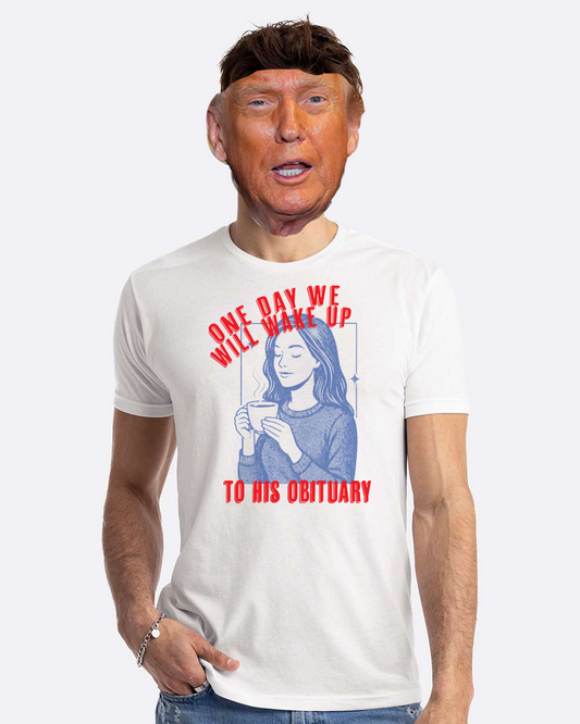 One Day We Will Wake Up to His Obituary Tee